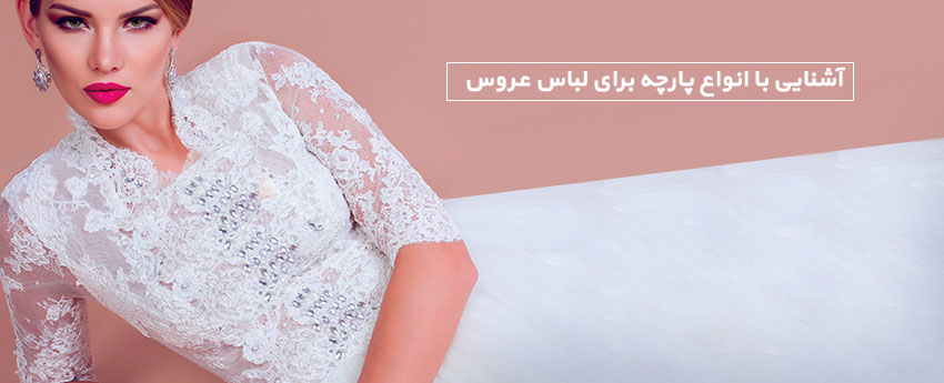 آشنایی با انواع پارچه برای لباس عروس