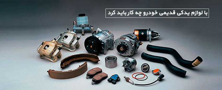 با لوازم یدکی قدیمی خودرو چه کار باید کرد