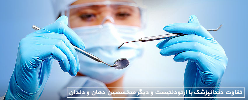 تفاوت دندانپزشک با ارتودنتیست و دیگر متخصصین دهان و دندان
