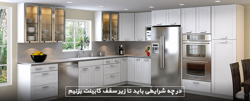 در چه شرایطی باید تا زیر سقف کابینت بزنیم