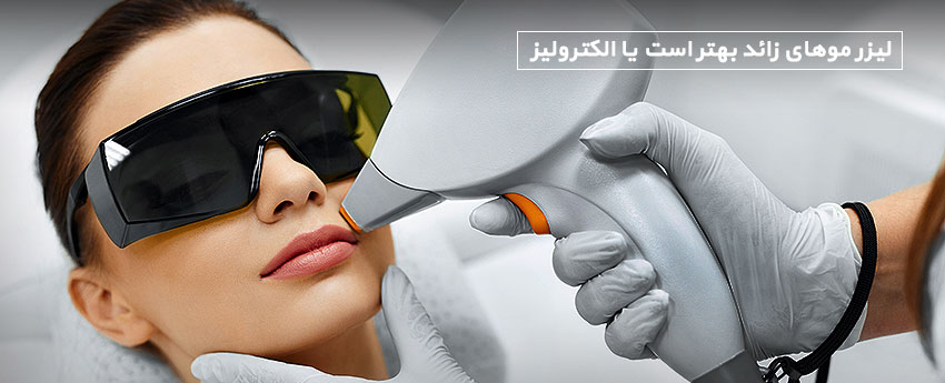 لیزر موهای زائد بهتر است یا الکترولیز