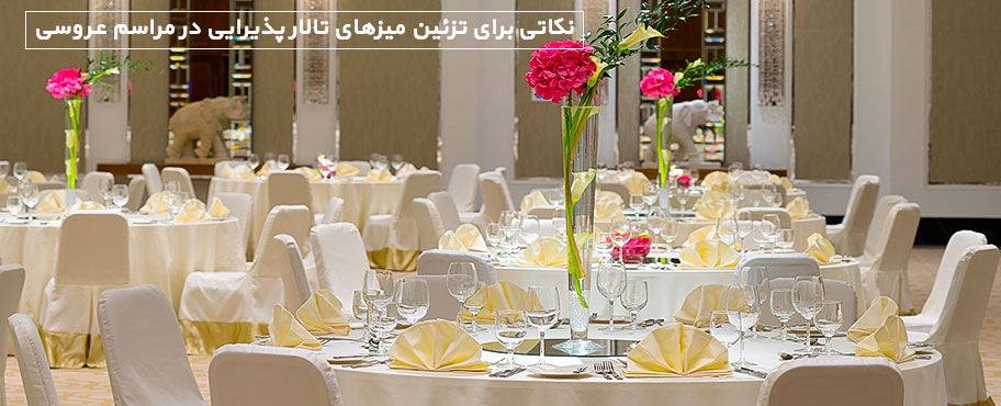نکاتی برای تزئین میزهای تالار پذیرایی در مراسم عروسی