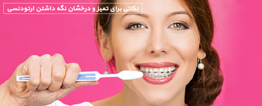 نکاتی برای تمیز و درخشان نگه داشتن ارتودنسی