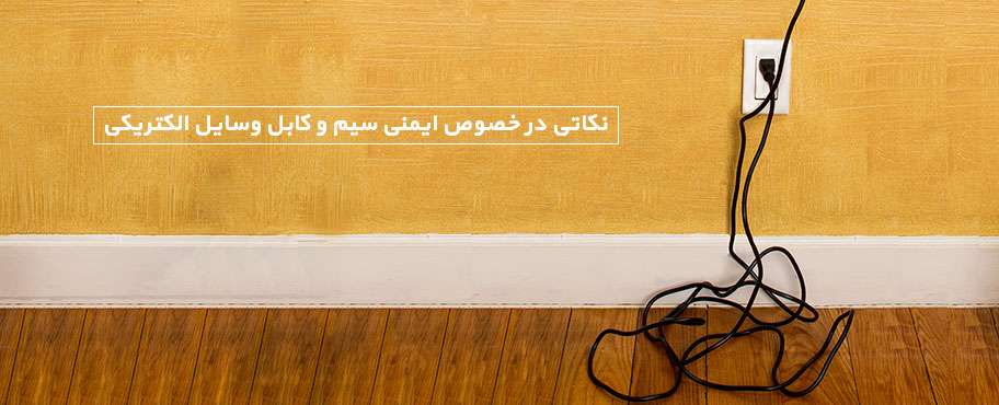 نکاتی در خصوص ایمنی سیم و کابل وسایل الکتریکی