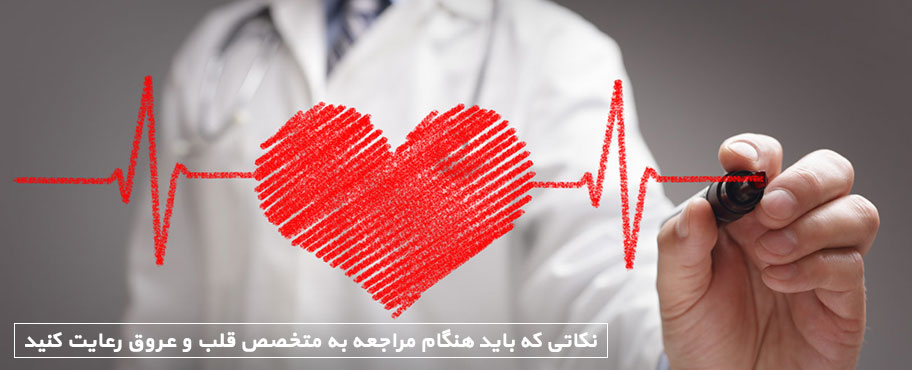 نکاتی که باید هنگام مراجعه به متخصص قلب و عروق رعایت کنید