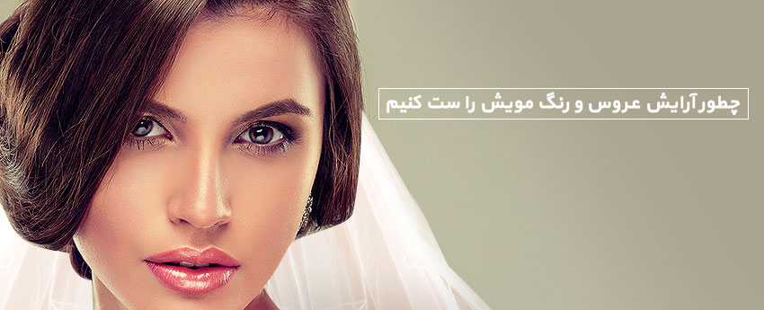 چطور آرایش عروس و رنگ مویش را ست کنیم