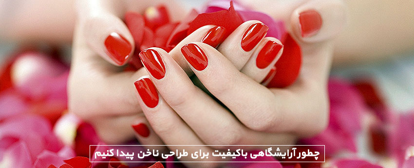 چطور آرایشگاهی باکیفیت برای طراحی ناخن پیدا کنیم
