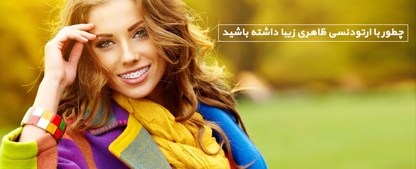 چطور با ارتودنسی ظاهری زیبا داشته باشید