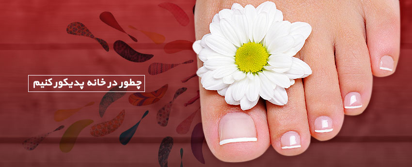 چطور در خانه پدیکور کنیم