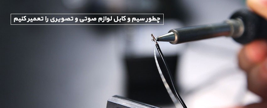 چطور سیم و کابل لوازم صوتی و تصویری را تعمیر کنیم