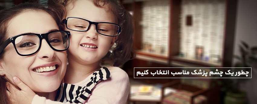 چطور یک چشم پزشک مناسب انتخاب کنیم