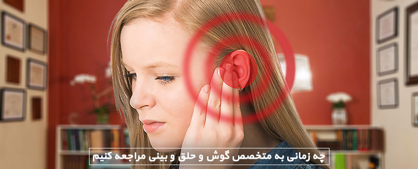 چه زمانی به متخصص گوش و حلق و بینی مراجعه کنیم