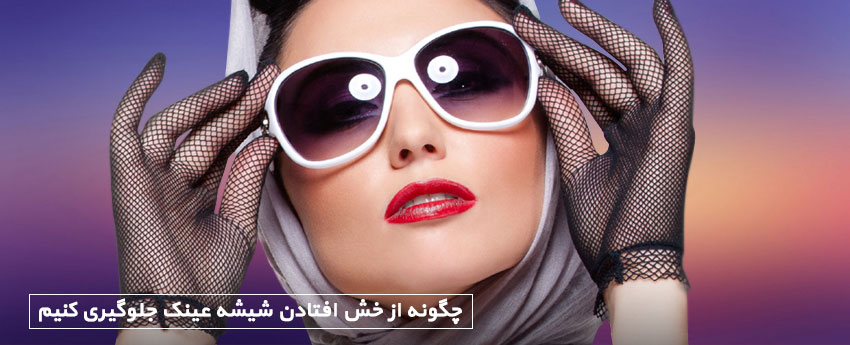 چگونه از خش افتادن شیشه عینک جلوگیری کنیم