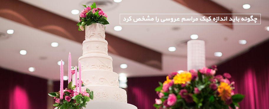چگونه باید اندازه کیک مراسم عروسی را مشخص کرد