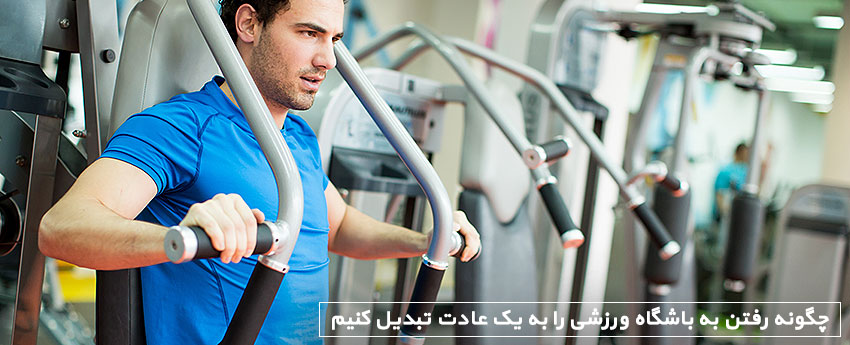 چگونه رفتن به باشگاه ورزشی را به یک عادت تبدیل کنیم